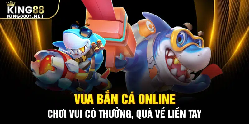 Vua bắn cá online King88 - chơi vui có thưởng, quà về liền tay